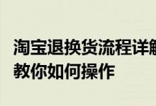 淘宝退换货流程详解：从申请到完成，一步步教你如何操作