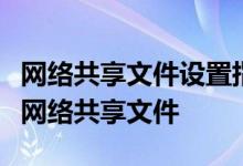 网络共享文件设置指南：一步步教你如何设置网络共享文件