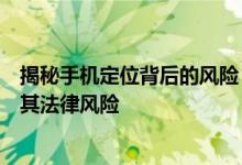 揭秘手机定位背后的风险：如何通过手机号定位他人位置及其法律风险