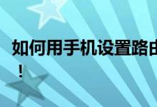 如何用手机设置路由器？一站式解决方案在此！