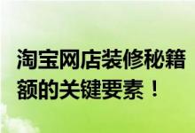 淘宝网店装修秘籍：吸引顾客眼球，提升销售额的关键要素！