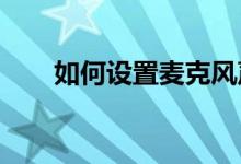 如何设置麦克风声音更大？详细教程